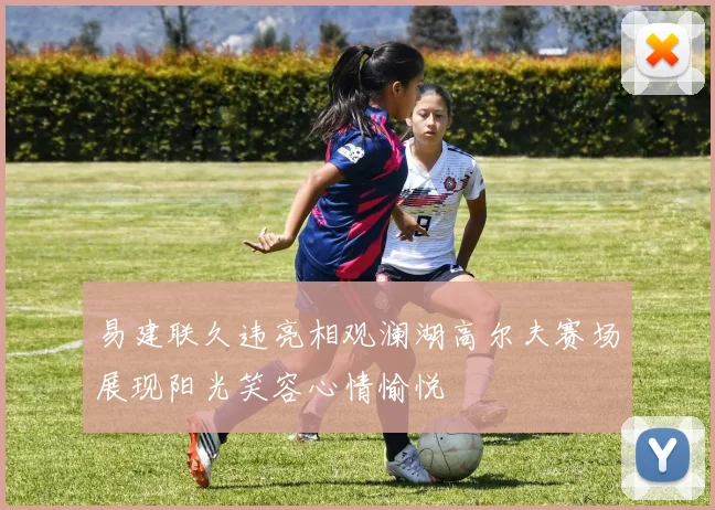 易建联久违亮相观澜湖高尔夫赛场展现阳光笑容心情愉悦
