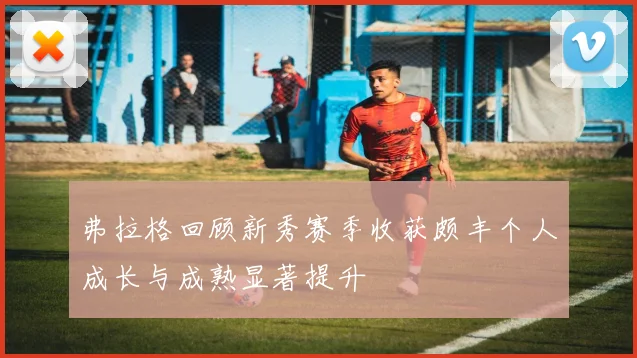 弗拉格回顾新秀赛季收获颇丰个人成长与成熟显著提升
