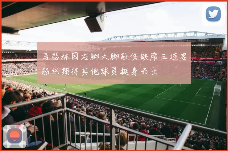 马瑟林因右脚大脚趾伤缺席三连客船记期待其他球员挺身而出