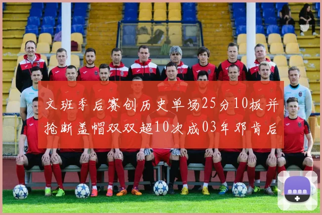 文班季后赛创历史单场25分10板并抢断盖帽双双超10次成03年邓肯后首人